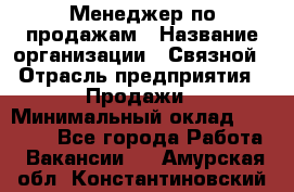 Менеджер по продажам › Название организации ­ Связной › Отрасль предприятия ­ Продажи › Минимальный оклад ­ 25 000 - Все города Работа » Вакансии   . Амурская обл.,Константиновский р-н